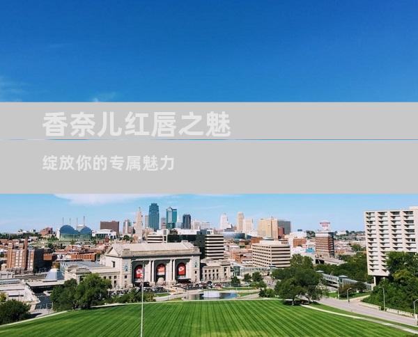 香奈儿红唇之魅 绽放你的专属魅力